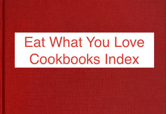 Eat What You Love Cookbooks Recipe Index!